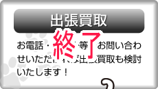 出張買取は終了致しました。