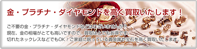 金・プラチナ・ダイヤモンドを高く買取いたします!