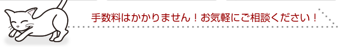 手数料はかかりません！お気軽にご相談ください！