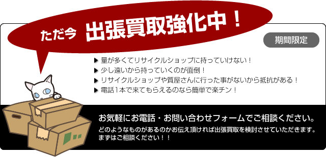ただ今 出張買取強化中!