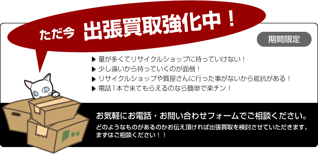 ただ今　出張買取強化中！