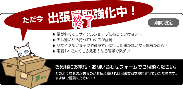 ただ今 出張買取強化中!